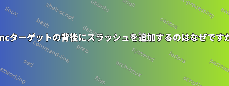 rsyncターゲットの背後にスラッシュを追加するのはなぜですか？