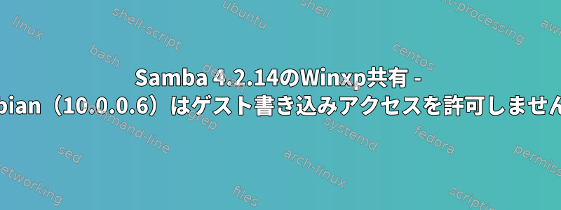 Samba 4.2.14のWinxp共有 - Debian（10.0.0.6）はゲスト書き込みアクセスを許可しません。