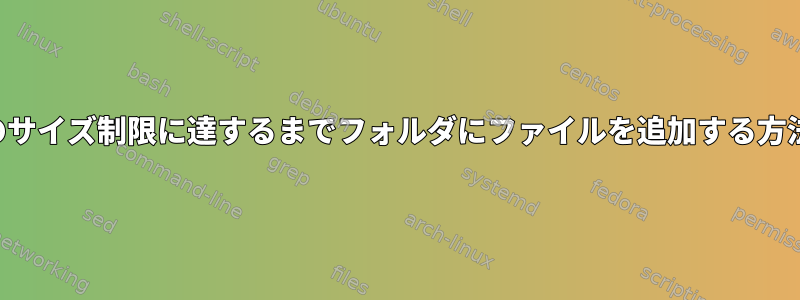 特定のサイズ制限に達するまでフォルダにファイルを追加する方法は？