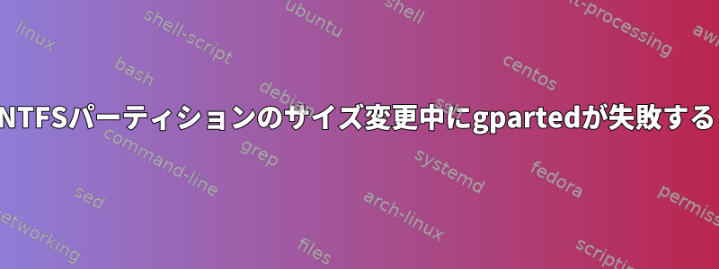 NTFSパーティションのサイズ変更中にgpartedが失敗する