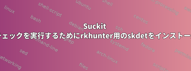 Suckit Rookit追加のチェックを実行するためにrkhunter用のskdetをインストールする方法は？