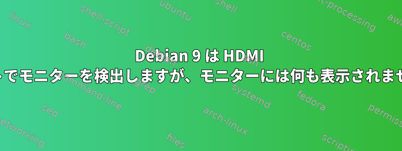 Debian 9 は HDMI ポートでモニターを検出しますが、モニターには何も表示されません。