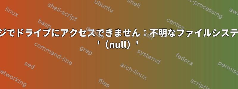 メッセージでドライブにアクセスできません：不明なファイルシステムの種類 '（null）'