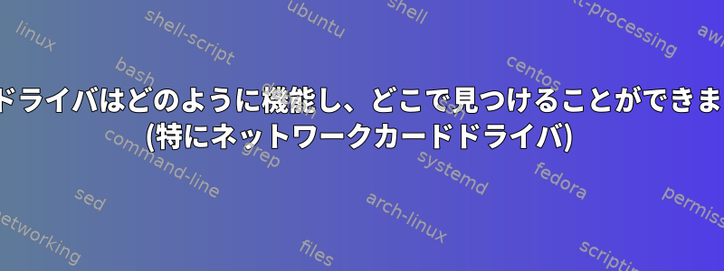 Linuxドライバはどのように機能し、どこで見つけることができますか？ (特にネットワークカードドライバ)