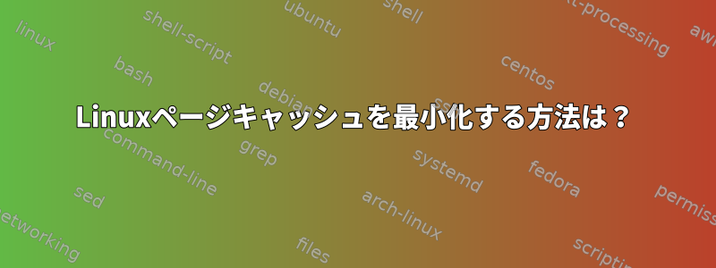 Linuxページキャッシュを最小化する方法は？