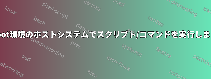 chroot環境のホストシステムでスクリプト/コマンドを実行します。