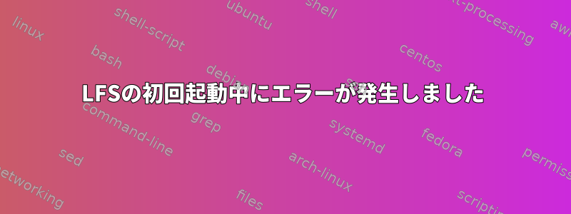 LFSの初回起動中にエラーが発生しました