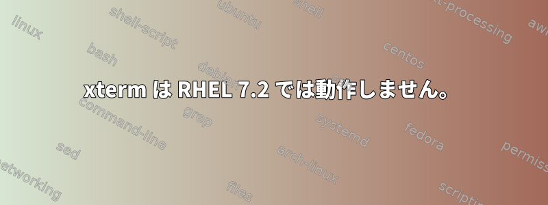 xterm は RHEL 7.2 では動作しません。