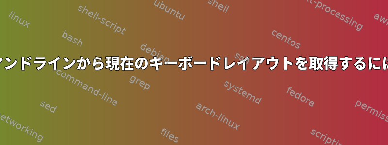 コマンドラインから現在のキーボードレイアウトを取得するには？