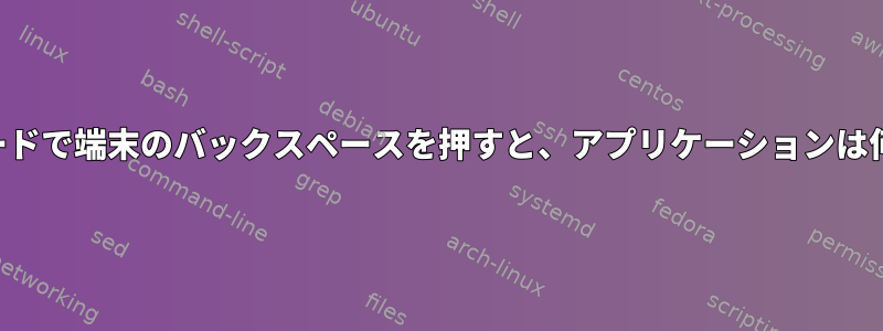 ユーザーが生モードで端末のバックスペースを押すと、アプリケーションは何を読みますか？