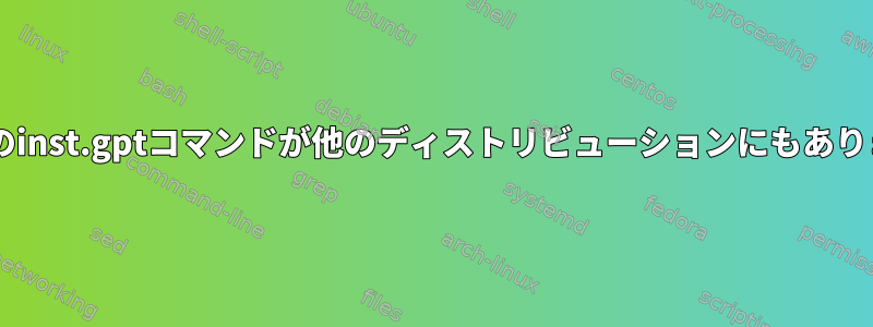 Fedoraのinst.gptコマンドが他のディストリビューションにもありますか？