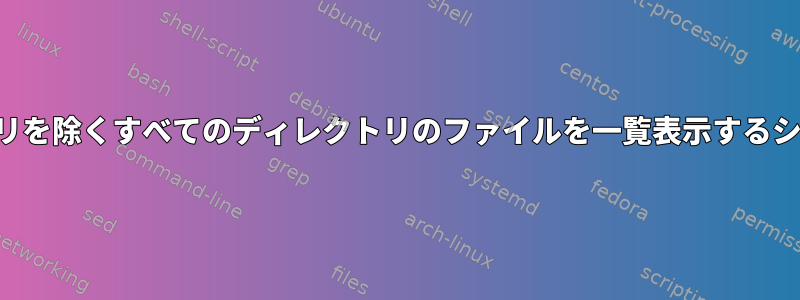 いくつかのディレクトリを除くすべてのディレクトリのファイルを一覧表示するシェルスクリプトの作成