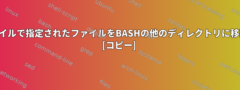 テキストファイルで指定されたファイルをBASHの他のディレクトリに移動するには？ [コピー]