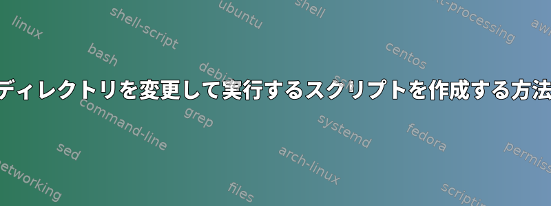 ディレクトリを変更して実行するスクリプトを作成する方法