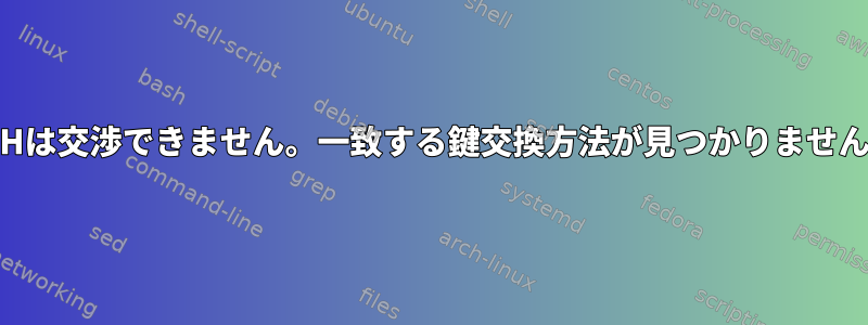 SSHは交渉できません。一致する鍵交換方法が見つかりません。