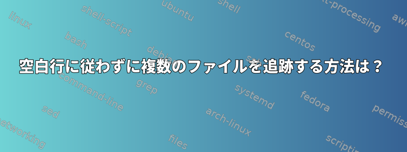 空白行に従わずに複数のファイルを追跡する方法は？