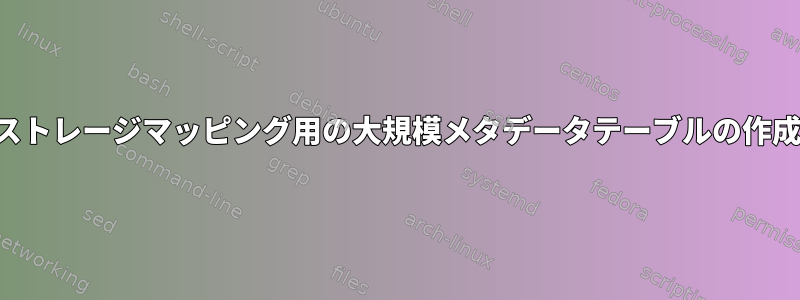 ストレージマッピング用の大規模メタデータテーブルの作成