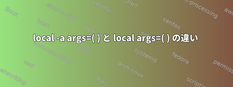 local -a args=( ) と local args=( ) の違い