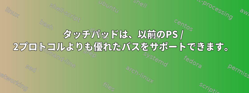 タッチパッドは、以前のPS / 2プロトコルよりも優れたバスをサポートできます。