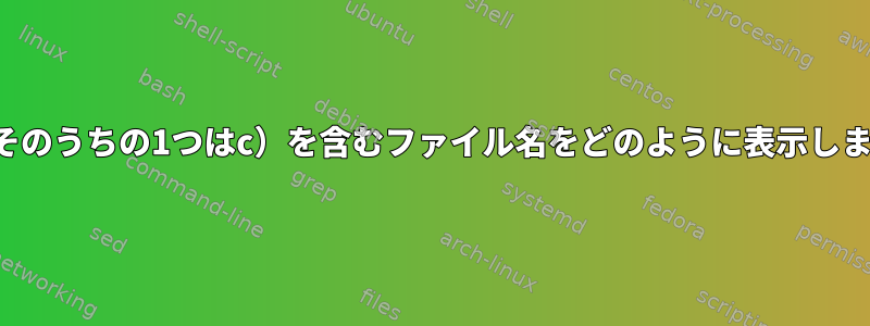 2文字（そのうちの1つはc）を含むファイル名をどのように表示しますか？