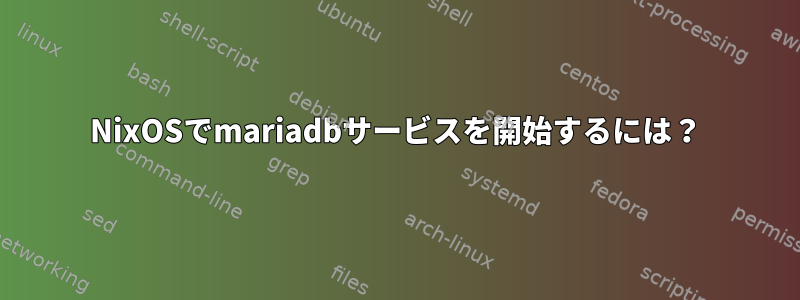 NixOSでmariadbサービスを開始するには？