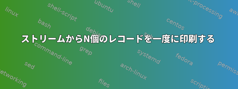 ストリームからN個のレコードを一度に印刷する