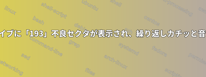 ハードドライブに「193」不良セクタが表示され、繰り返しカチッと音がします。