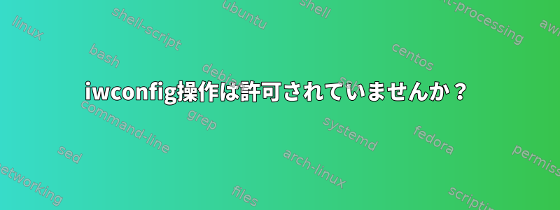 iwconfig操作は許可されていませんか？