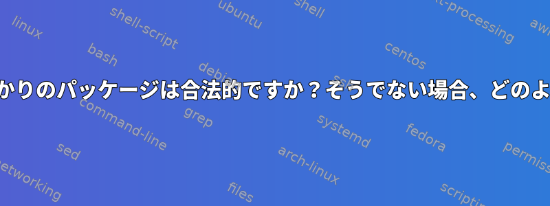 インストールしたばかりのパッケージは合法的ですか？そうでない場合、どのように削除しますか？