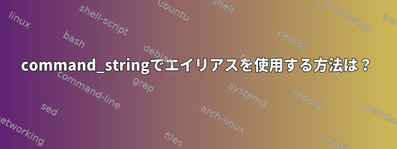 command_stringでエイリアスを使用する方法は？