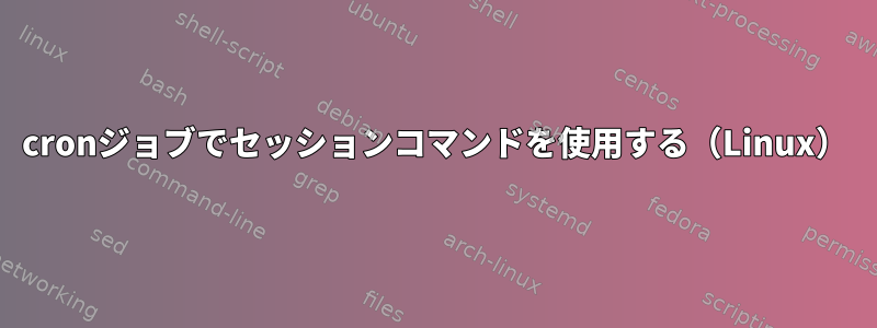 cronジョブでセッションコマンドを使用する（Linux）