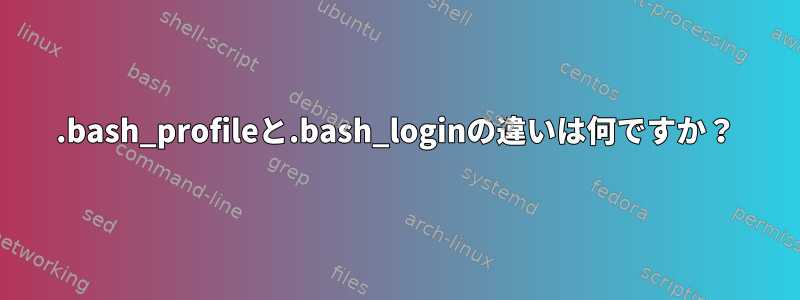 .bash_profileと.bash_loginの違いは何ですか？