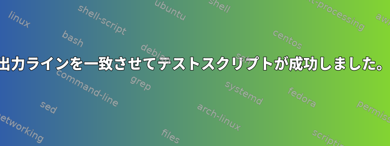 出力ラインを一致させてテストスクリプトが成功しました。