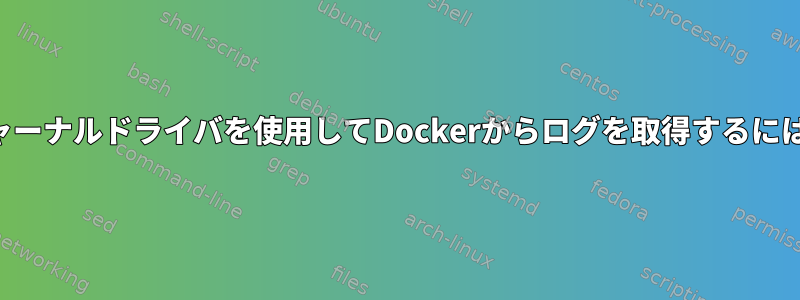 ジャーナルドライバを使用してDockerからログを取得するには？