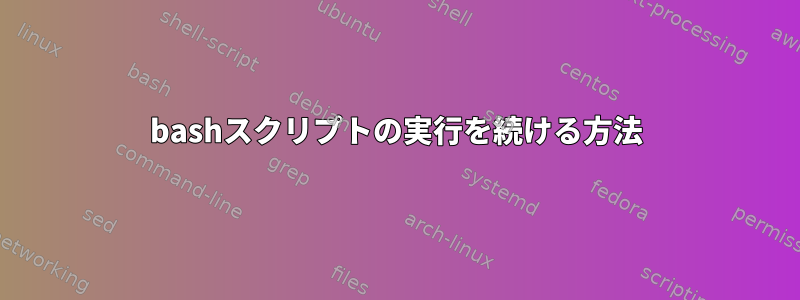 bashスクリプトの実行を続ける方法