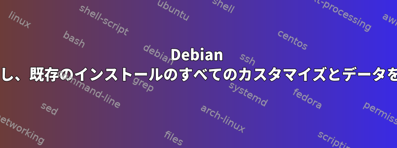 Debian を再インストールし、既存のインストールのすべてのカスタマイズとデータを保持できますか?