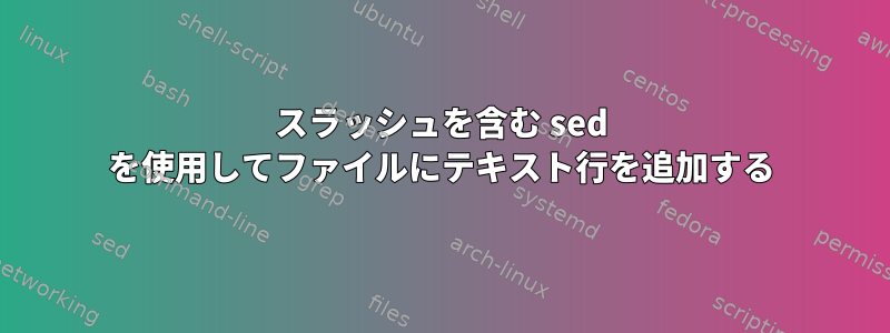 スラッシュを含む sed を使用してファイルにテキスト行を追加する