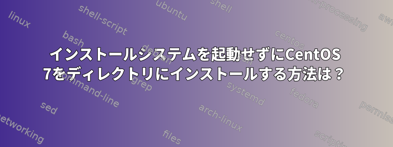 インストールシステムを起動せずにCentOS 7をディレクトリにインストールする方法は？