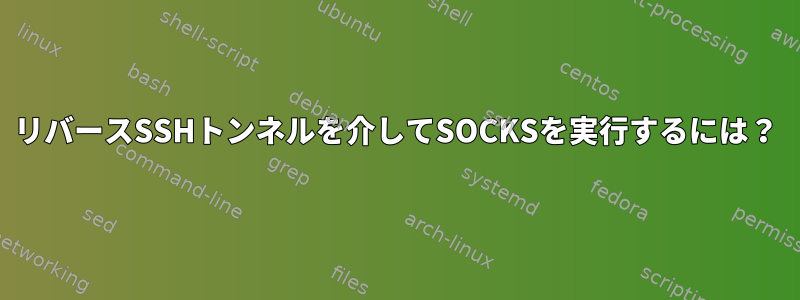 リバースSSHトンネルを介してSOCKSを実行するには？