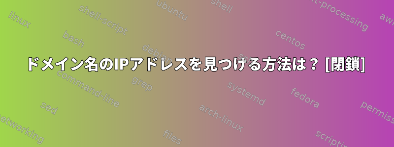 ドメイン名のIPアドレスを見つける方法は？ [閉鎖]