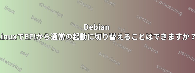 Debian LinuxでEFIから通常の起動に切り替えることはできますか？