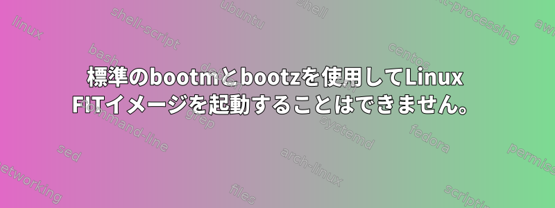 標準のbootmとbootzを使用してLinux FITイメージを起動することはできません。