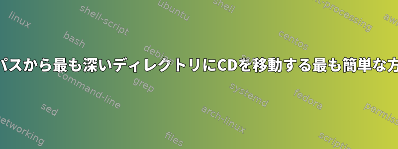 ファイルの絶対パスから最も深いディレクトリにCDを移動する最も簡単な方法は何ですか？