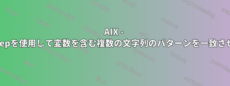 AIX - egrepを使用して変数を含む複数の文字列のパターンを一致させる