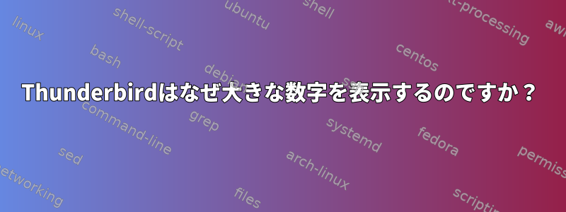 Thunderbirdはなぜ大きな数字を表示するのですか？