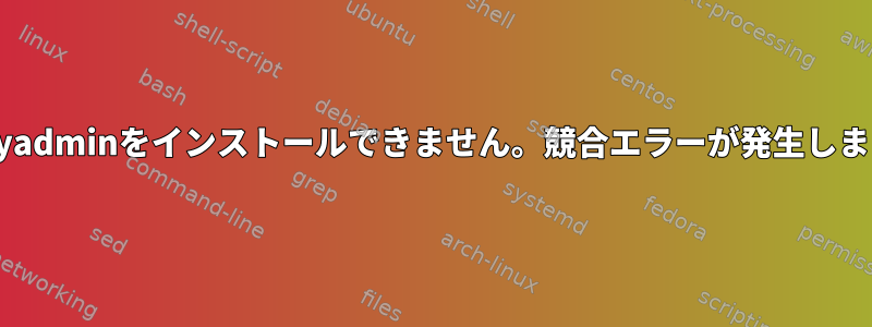 phpmyadminをインストールできません。競合エラーが発生しました。