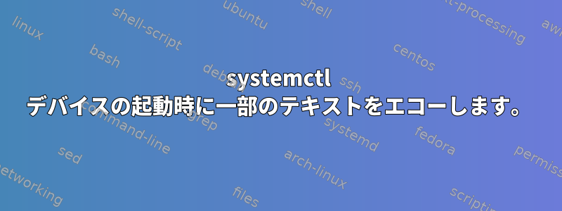 systemctl デバイスの起動時に一部のテキストをエコーし​​ます。