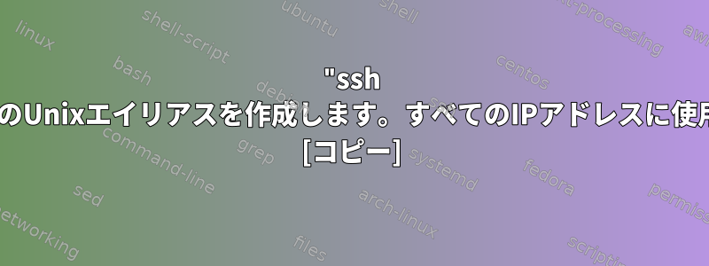 "ssh username@"のUnixエイリアスを作成します。すべてのIPアドレスに使用したいです。 [コピー]