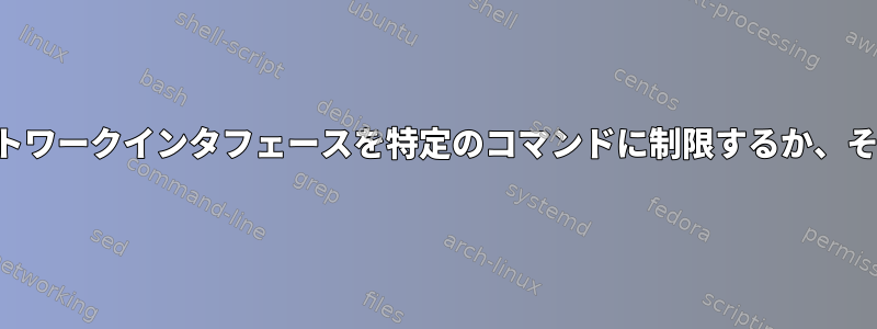 ネットワークインタフェースを特定のコマンドに制限するか、その逆