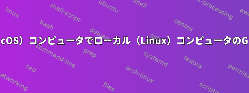 x11を使用して、リモート（MacOS）コンピュータでローカル（Linux）コンピュータのGUIプログラムを使用しますか？